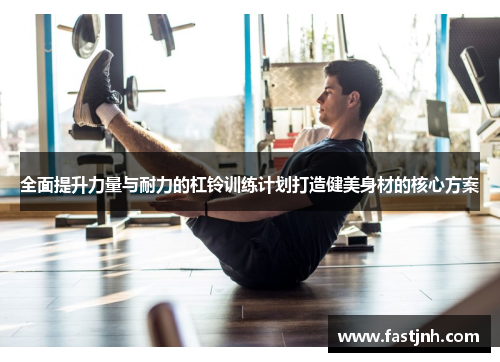 全面提升力量与耐力的杠铃训练计划打造健美身材的核心方案
